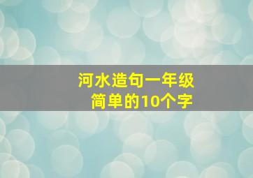 河水造句一年级简单的10个字