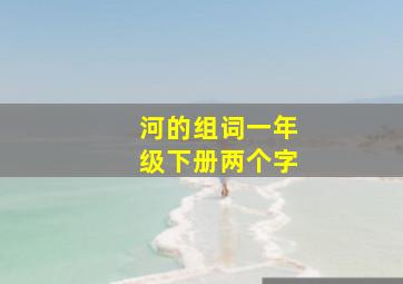 河的组词一年级下册两个字