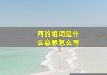 河的组词是什么意思怎么写