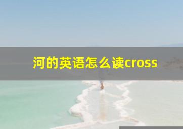 河的英语怎么读cross