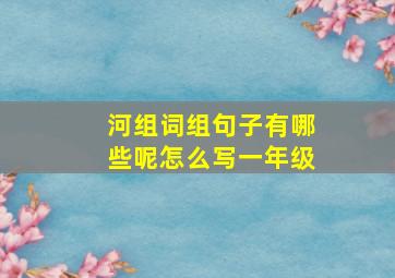 河组词组句子有哪些呢怎么写一年级