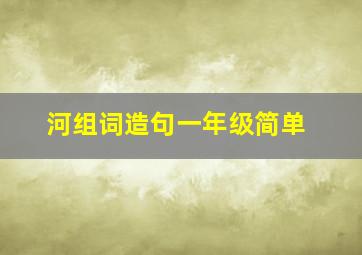 河组词造句一年级简单