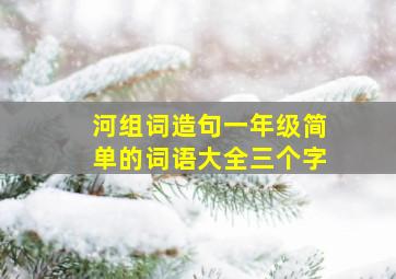 河组词造句一年级简单的词语大全三个字