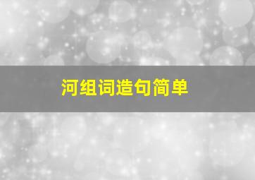 河组词造句简单