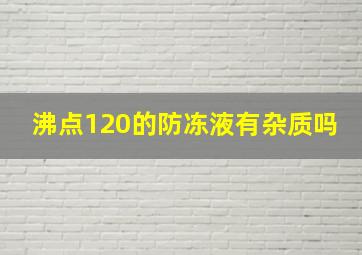 沸点120的防冻液有杂质吗