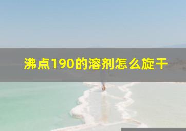 沸点190的溶剂怎么旋干