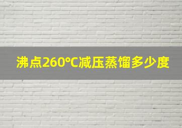 沸点260℃减压蒸馏多少度