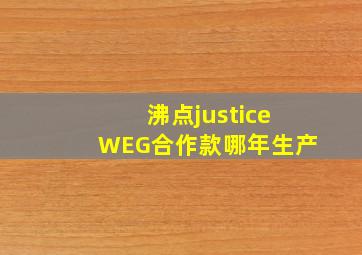 沸点justiceWEG合作款哪年生产