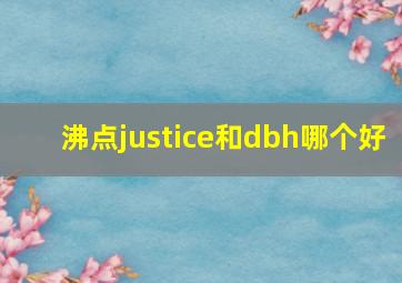 沸点justice和dbh哪个好