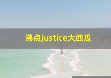 沸点justice大西瓜