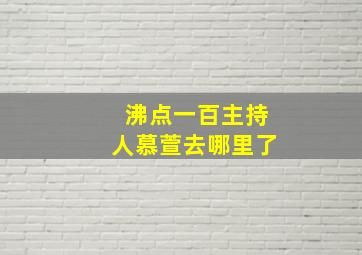 沸点一百主持人慕萱去哪里了