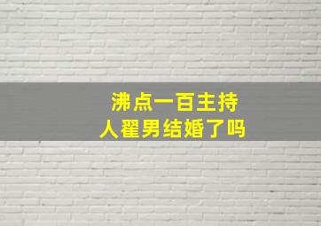 沸点一百主持人翟男结婚了吗