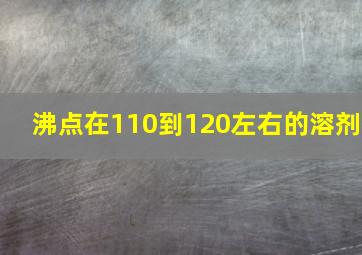 沸点在110到120左右的溶剂