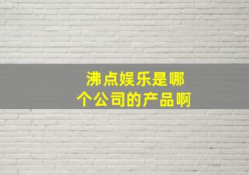 沸点娱乐是哪个公司的产品啊