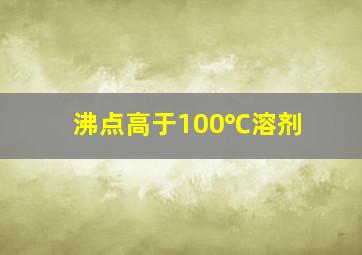 沸点高于100℃溶剂