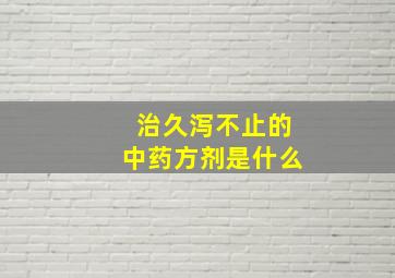 治久泻不止的中药方剂是什么