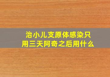 治小儿支原体感染只用三天阿奇之后用什么