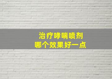 治疗哮喘喷剂哪个效果好一点