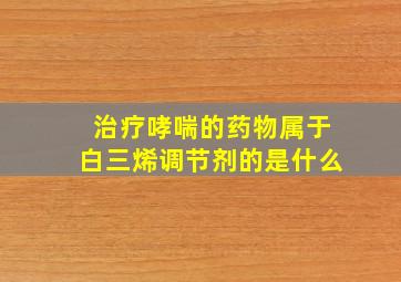 治疗哮喘的药物属于白三烯调节剂的是什么