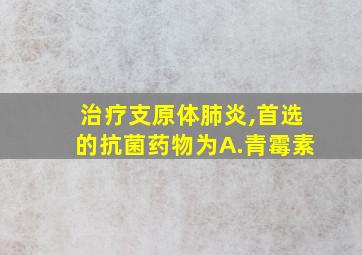 治疗支原体肺炎,首选的抗菌药物为A.青霉素