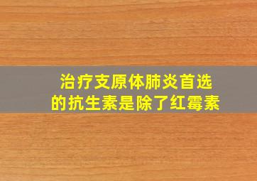 治疗支原体肺炎首选的抗生素是除了红霉素