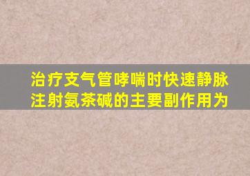 治疗支气管哮喘时快速静脉注射氨茶碱的主要副作用为