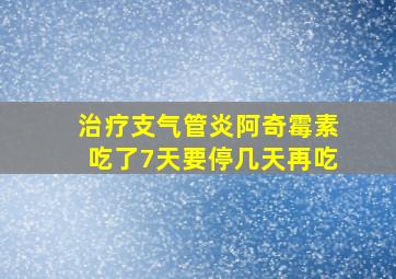 治疗支气管炎阿奇霉素吃了7天要停几天再吃