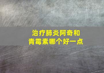 治疗肺炎阿奇和青霉素哪个好一点