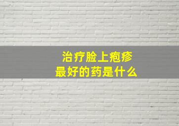 治疗脸上疱疹最好的药是什么