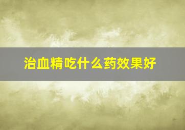 治血精吃什么药效果好