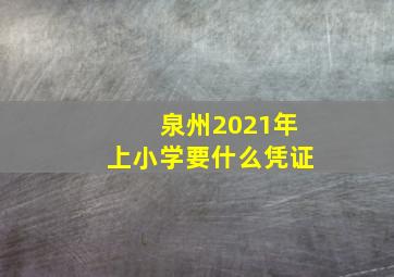 泉州2021年上小学要什么凭证