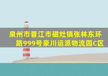 泉州市晋江市磁灶镇张林东环路999号豪川运派物流园C区