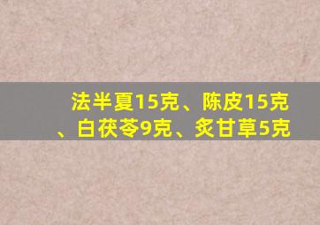 法半夏15克、陈皮15克、白茯苓9克、炙甘草5克