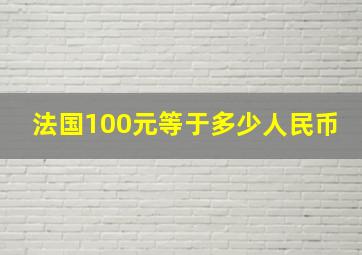 法国100元等于多少人民币