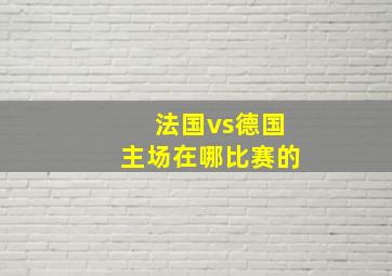 法国vs德国主场在哪比赛的