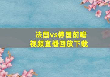 法国vs德国前瞻视频直播回放下载