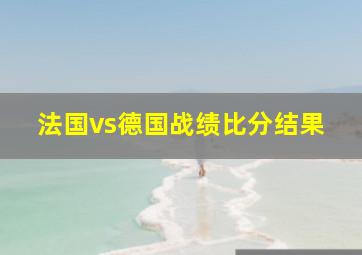 法国vs德国战绩比分结果