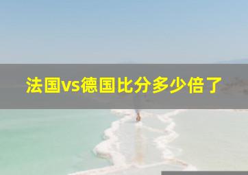 法国vs德国比分多少倍了