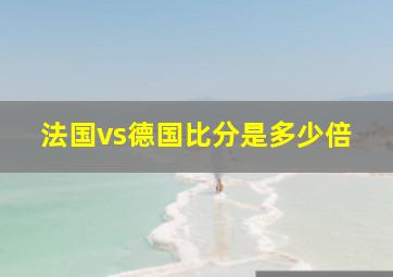 法国vs德国比分是多少倍