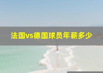 法国vs德国球员年薪多少