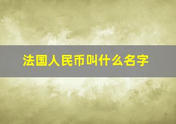 法国人民币叫什么名字