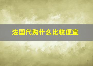 法国代购什么比较便宜