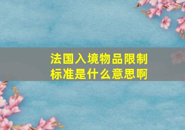 法国入境物品限制标准是什么意思啊