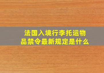 法国入境行李托运物品禁令最新规定是什么