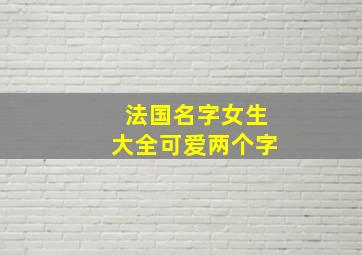 法国名字女生大全可爱两个字