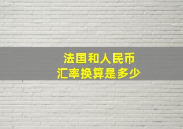 法国和人民币汇率换算是多少