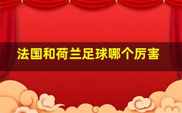 法国和荷兰足球哪个厉害