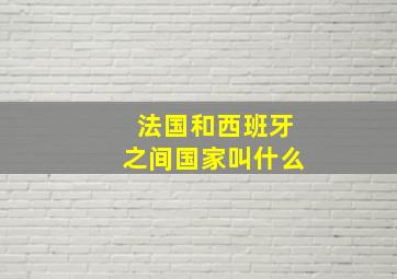 法国和西班牙之间国家叫什么