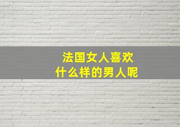 法国女人喜欢什么样的男人呢