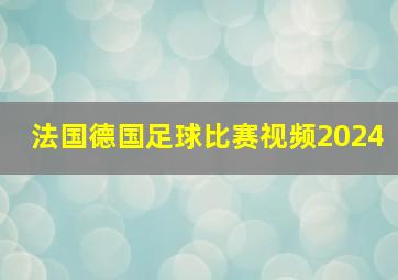 法国德国足球比赛视频2024